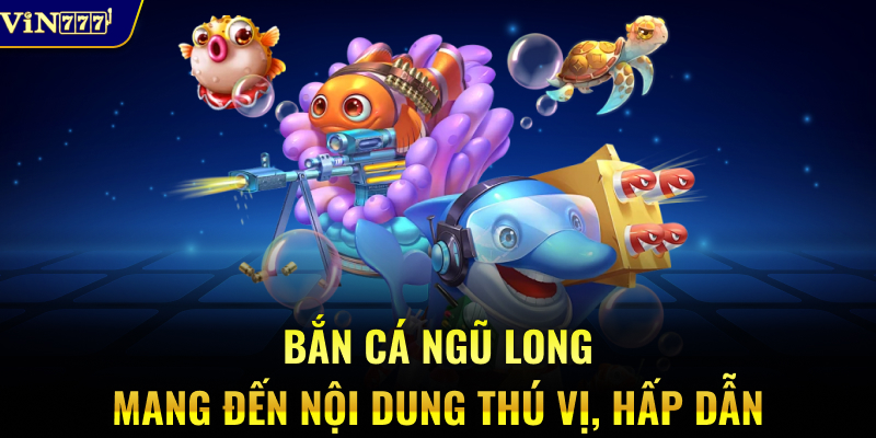 Bắn cá Ngũ Long mang đến nội dung thú vị, hấp dẫn
