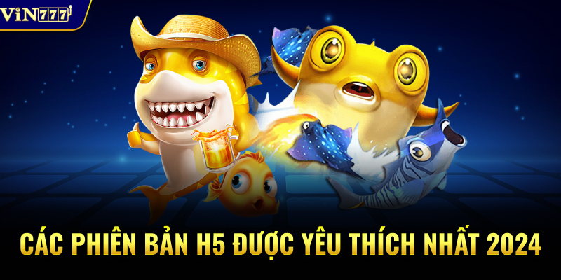 Các phiên bản H5 được yêu thích nhất 2024