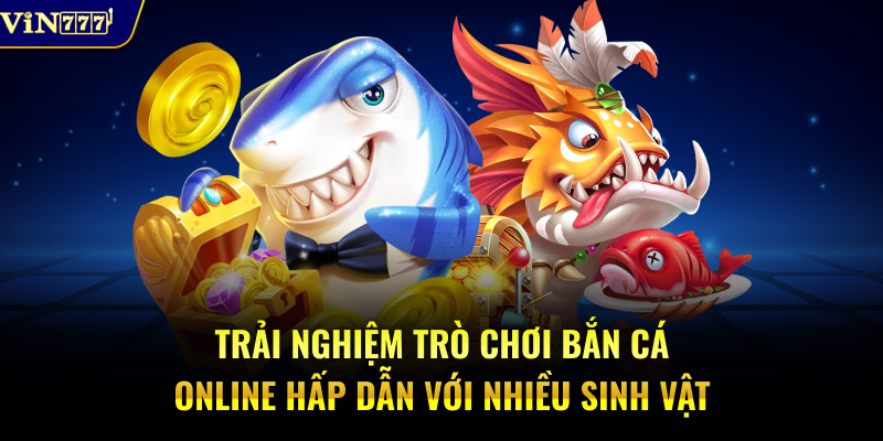 Trải nghiệm game bắn cá online hấp dẫn với nhiều sinh vật