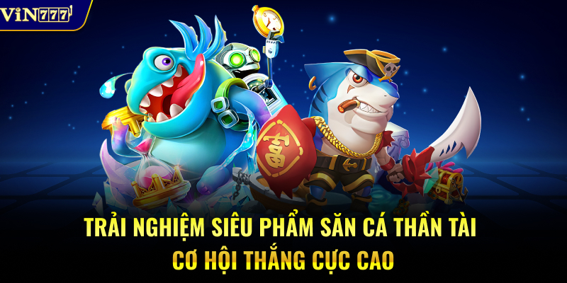 Trải nghiệm siêu phẩm săn cá thần tài cơ hội thắng cực cao