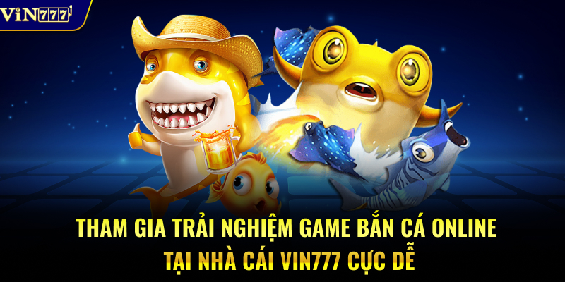 Tham gia trải nghiệm game bắn cá online tại nhà cái Vin777 cực dễ