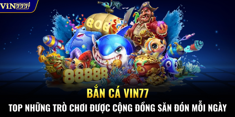 Top những trò chơi Bắn cá VIN777 được cộng đồng săn đón mỗi ngày.