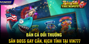 Bắn Cá Đổi Thưởng – Săn Boss Gay Cấn, Kịch Tính Tại VIN777